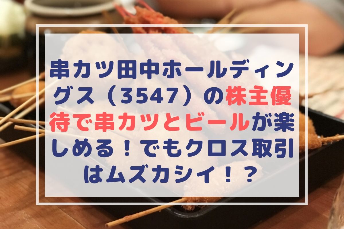 串カツ田中ホールディングス（3547）の株主優待で串カツとビールが楽しめる！でもクロス取引はムズカシイ！？